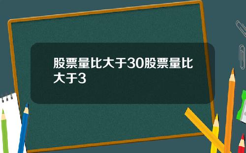 股票量比大于30股票量比大于3