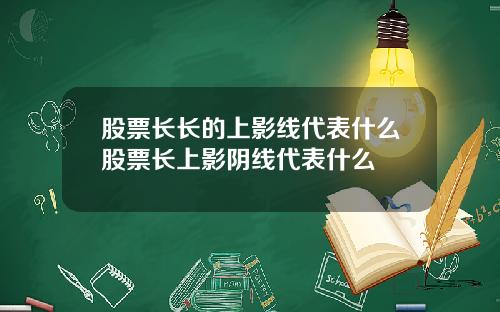 股票长长的上影线代表什么股票长上影阴线代表什么