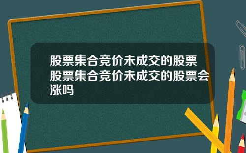 股票集合竞价未成交的股票股票集合竞价未成交的股票会涨吗