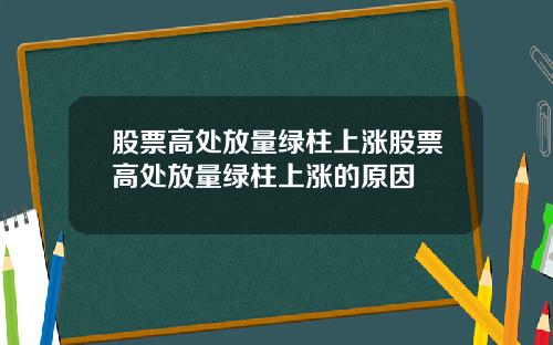股票高处放量绿柱上涨股票高处放量绿柱上涨的原因