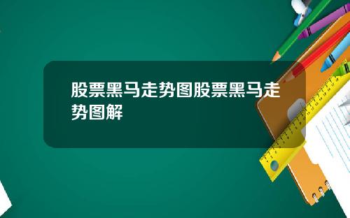 股票黑马走势图股票黑马走势图解