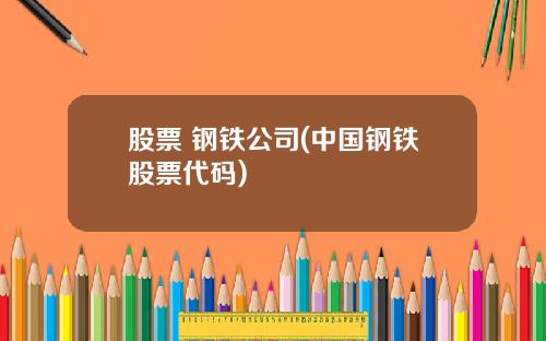 股票 钢铁公司(中国钢铁股票代码)