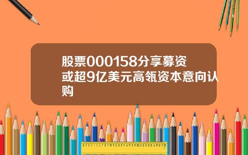 股票000158分享募资或超9亿美元高瓴资本意向认购