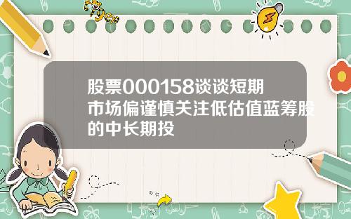 股票000158谈谈短期市场偏谨慎关注低估值蓝筹股的中长期投