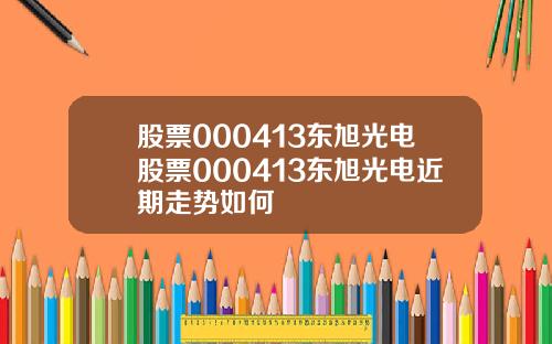 股票000413东旭光电股票000413东旭光电近期走势如何