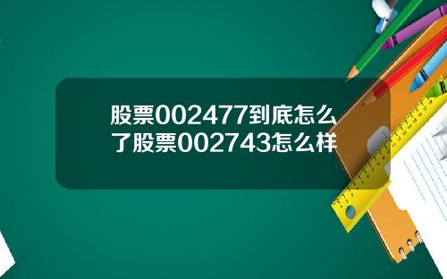 股票002477到底怎么了股票002743怎么样