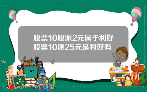 股票10股派2元属于利好股票10派25元是利好吗