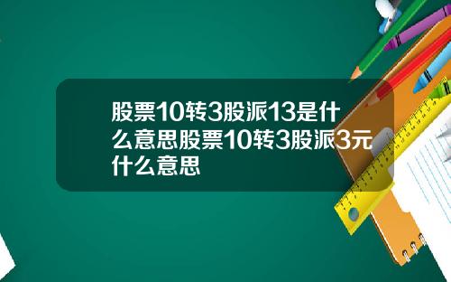 股票10转3股派13是什么意思股票10转3股派3元什么意思
