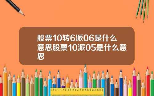 股票10转6派06是什么意思股票10派05是什么意思