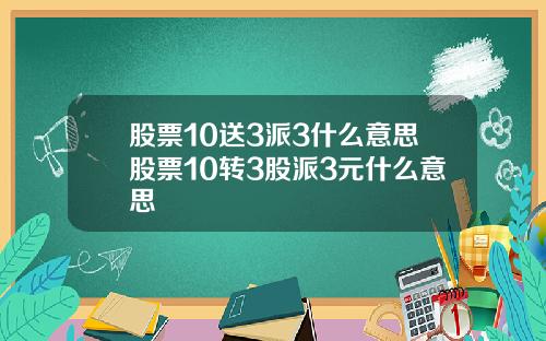 股票10送3派3什么意思股票10转3股派3元什么意思