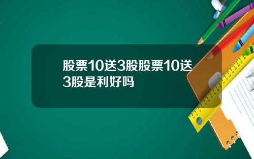 股票10送3股股票10送3股是利好吗