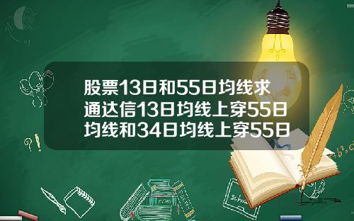 股票13日和55日均线求通达信13日均线上穿55日均线和34日均线上穿55日均线选股公式