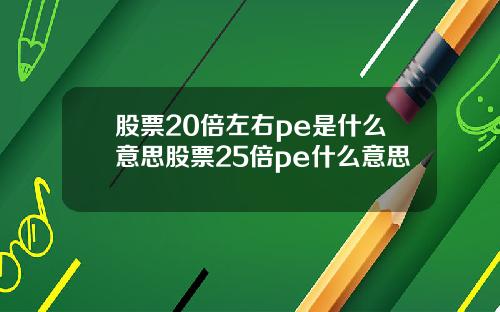 股票20倍左右pe是什么意思股票25倍pe什么意思