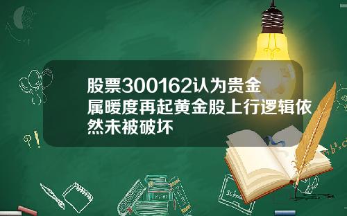 股票300162认为贵金属暖度再起黄金股上行逻辑依然未被破坏