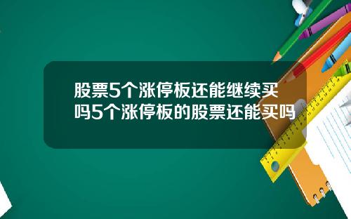 股票5个涨停板还能继续买吗5个涨停板的股票还能买吗