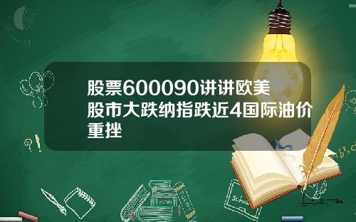 股票600090讲讲欧美股市大跌纳指跌近4国际油价重挫
