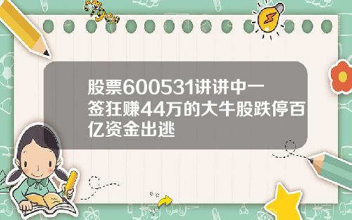 股票600531讲讲中一签狂赚44万的大牛股跌停百亿资金出逃