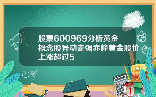 股票600969分析黄金概念股异动走强赤峰黄金股价上涨超过5
