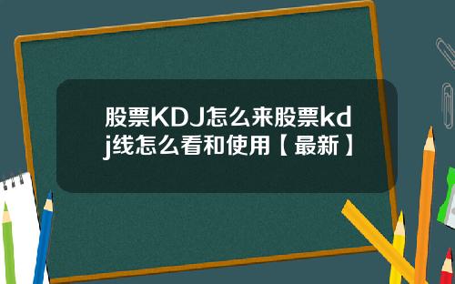 股票KDJ怎么来股票kdj线怎么看和使用【最新】