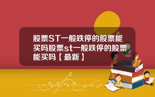 股票ST一般跌停的股票能买吗股票st一般跌停的股票能买吗【最新】