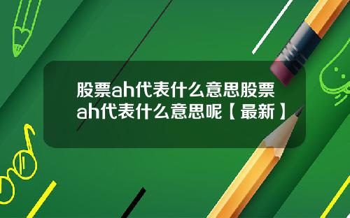 股票ah代表什么意思股票ah代表什么意思呢【最新】