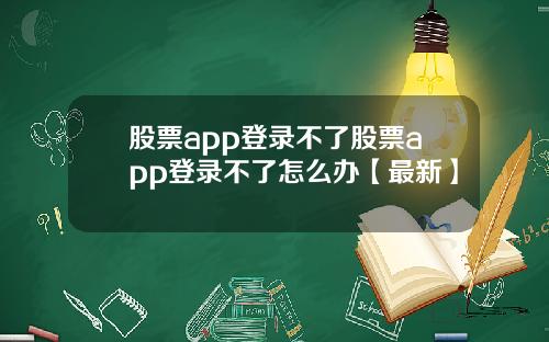 股票app登录不了股票app登录不了怎么办【最新】