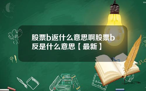 股票b返什么意思啊股票b反是什么意思【最新】