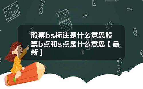股票bs标注是什么意思股票b点和s点是什么意思【最新】