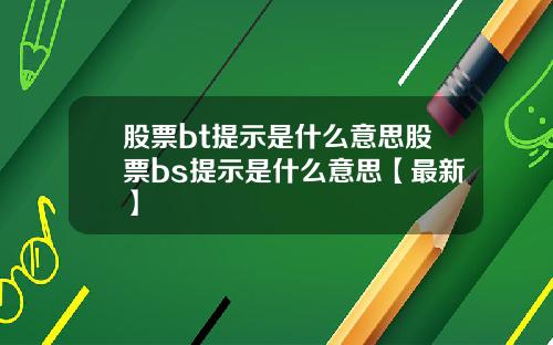 股票bt提示是什么意思股票bs提示是什么意思【最新】