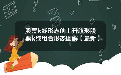股票k线形态的上升旗形股票k线组合形态图解【最新】