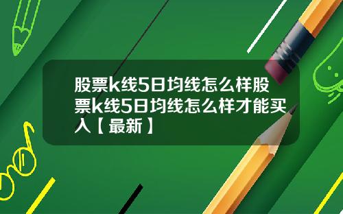 股票k线5日均线怎么样股票k线5日均线怎么样才能买入【最新】