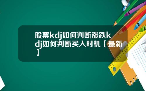 股票kdj如何判断涨跌kdj如何判断买入时机【最新】