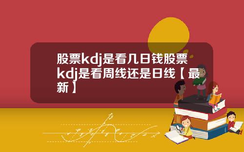 股票kdj是看几日钱股票kdj是看周线还是日线【最新】