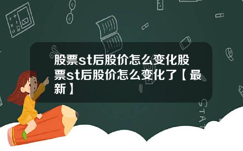 股票st后股价怎么变化股票st后股价怎么变化了【最新】