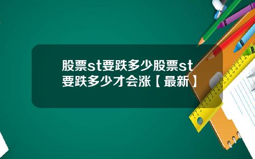 股票st要跌多少股票st要跌多少才会涨【最新】