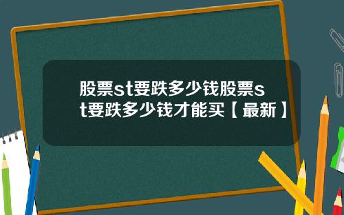 股票st要跌多少钱股票st要跌多少钱才能买【最新】