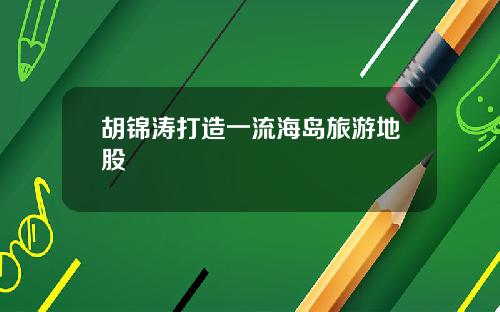 胡锦涛打造一流海岛旅游地股