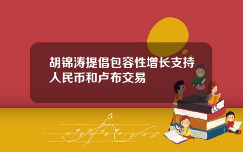 胡锦涛提倡包容性增长支持人民币和卢布交易