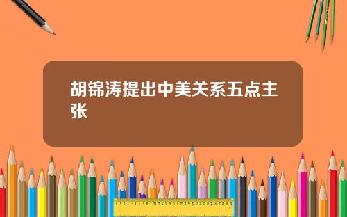胡锦涛提出中美关系五点主张