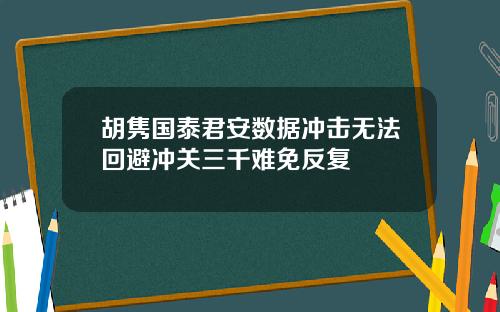 胡隽国泰君安数据冲击无法回避冲关三千难免反复