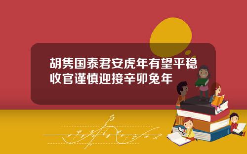 胡隽国泰君安虎年有望平稳收官谨慎迎接辛卯兔年
