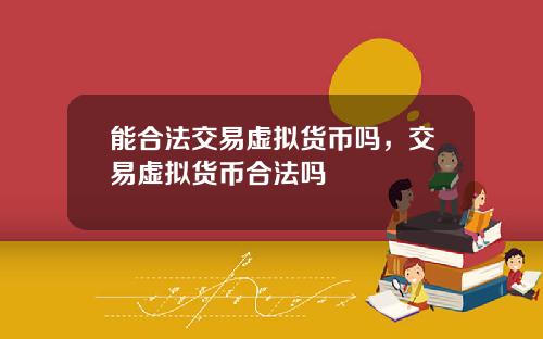 能合法交易虚拟货币吗，交易虚拟货币合法吗