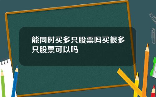 能同时买多只股票吗买很多只股票可以吗