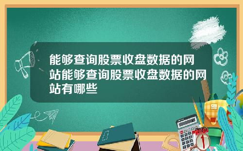 能够查询股票收盘数据的网站能够查询股票收盘数据的网站有哪些