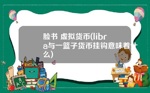 脸书 虚拟货币(libra与一篮子货币挂钩意味着什么)