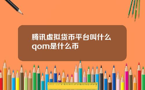 腾讯虚拟货币平台叫什么 qom是什么币