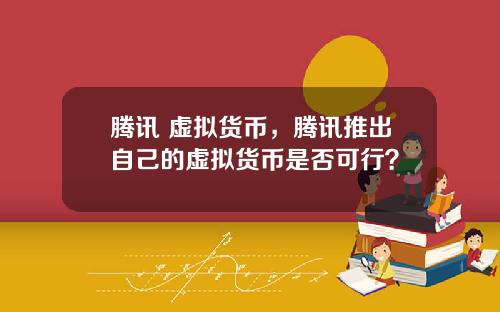 腾讯 虚拟货币，腾讯推出自己的虚拟货币是否可行？