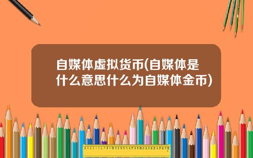 自媒体虚拟货币(自媒体是什么意思什么为自媒体金币)