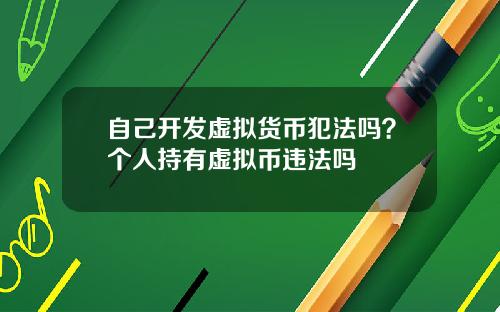 自己开发虚拟货币犯法吗?个人持有虚拟币违法吗