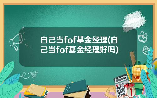 自己当fof基金经理(自己当fof基金经理好吗)